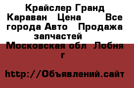 Крайслер Гранд Караван › Цена ­ 1 - Все города Авто » Продажа запчастей   . Московская обл.,Лобня г.